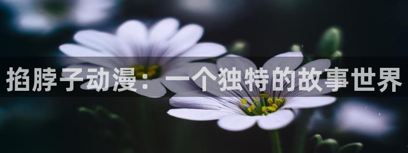 樱花动漫官网imomoe版专注动漫的门户网站：掐脖子动漫：一个独特的故事世界