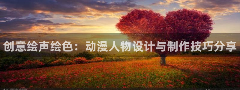 樱花动漫免费下载正版：创意绘声绘色：动漫人物设计与制作技巧分享