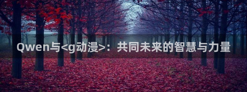 魔装学园hxh樱花动漫：Qwen与<g动漫>：共同未来的智慧与力量