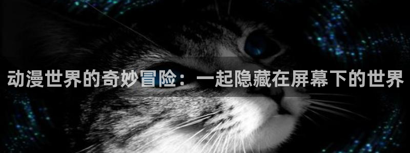 奴隶区樱花动漫：动漫世界的奇妙冒险：一起隐藏在屏幕下的世界